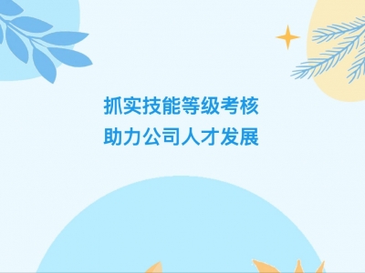 抓實(shí)技能等級(jí)考核，助力公司人才發(fā)展